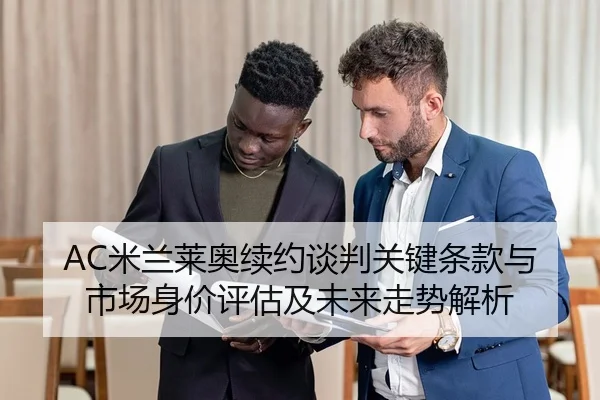 AC米兰莱奥续约谈判关键条款与市场身价评估及未来走势解析