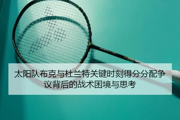 太阳队布克与杜兰特关键时刻得分分配争议背后的战术困境与思考 - kaiyun