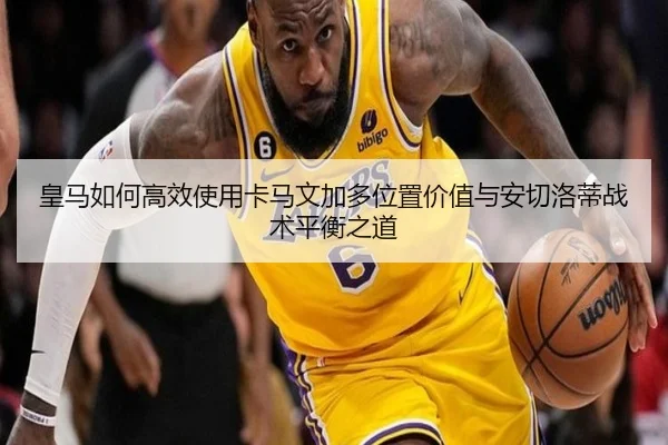 皇马如何高效使用卡马文加多位置价值与安切洛蒂战术平衡之道